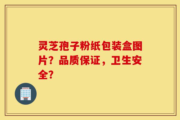灵芝孢子粉纸包装盒图片?品质保证,卫生安全?-第1张图片-灵芝之家 灵芝孢子粉纸包装盒图片?品质保证,卫生安全?-第1张图片-灵芝之家