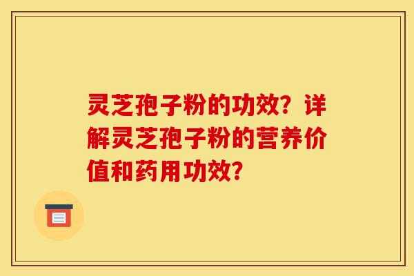 灵芝孢子粉的功效?详解灵芝孢子粉的营养价值和药用功效?-第1张图片-灵芝之家 灵芝孢子粉的功效?详解灵芝孢子粉的营养价值和药用功效?-第1张图片-灵芝之家