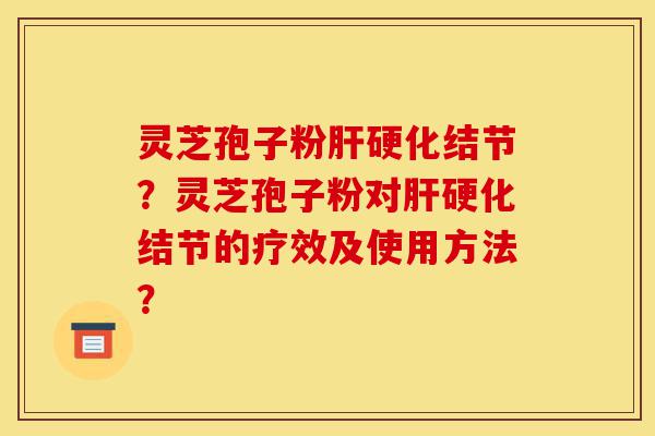 灵芝孢子粉肝硬化结节?灵芝孢子粉对肝硬化结节的疗效及使用方法?-第1张图片-灵芝之家 灵芝孢子粉肝硬化结节?灵芝孢子粉对肝硬化结节的疗效及使用方法?-第1张图片-灵芝之家