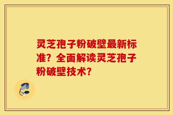 灵芝孢子粉破壁最新标准?全面解读灵芝孢子粉破壁技术?-第1张图片-灵芝之家 灵芝孢子粉破壁最新标准?全面解读灵芝孢子粉破壁技术?-第1张图片-灵芝之家