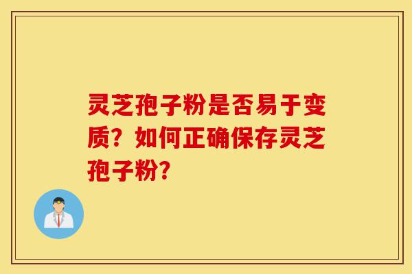 灵芝孢子粉是否易于变质?如何正确保存灵芝孢子粉?-第1张图片-灵芝之家 灵芝孢子粉是否易于变质?如何正确保存灵芝孢子粉?-第1张图片-灵芝之家
