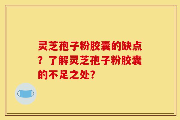 灵芝孢子粉胶囊的缺点?了解灵芝孢子粉胶囊的不足之处?-第1张图片-灵芝之家 灵芝孢子粉胶囊的缺点?了解灵芝孢子粉胶囊的不足之处?-第1张图片-灵芝之家