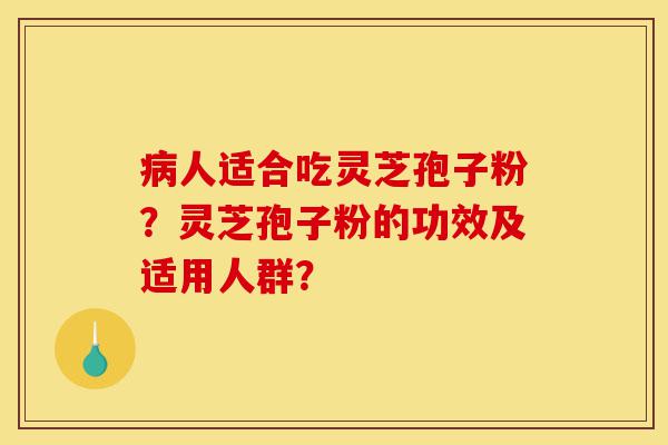 病人适合吃灵芝孢子粉?灵芝孢子粉的功效及适用人群?-第1张图片-灵芝之家 病人适合吃灵芝孢子粉?灵芝孢子粉的功效及适用人群?-第1张图片-灵芝之家