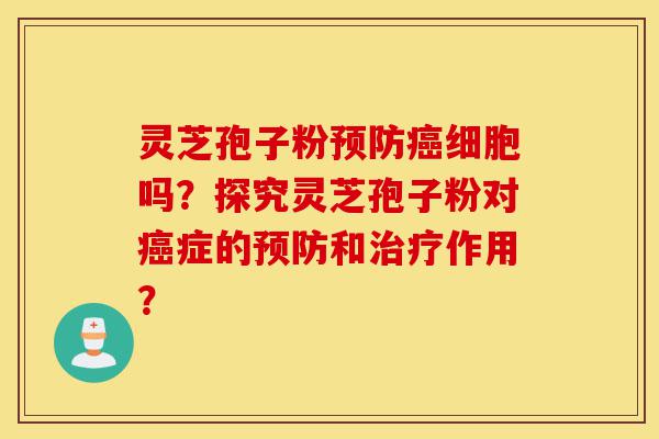 灵芝孢子粉预防癌细胞吗?探究灵芝孢子粉对癌症的预防和治疗作用?-第1张图片-灵芝之家 灵芝孢子粉预防癌细胞吗?探究灵芝孢子粉对癌症的预防和治疗作用?-第1张图片-灵芝之家
