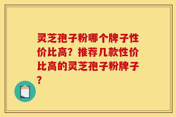 灵芝孢子粉哪个牌子性价比高?推荐几款性价比高的灵芝孢子粉牌子?-第1张图片-灵芝之家 灵芝孢子粉哪个牌子性价比高?推荐几款性价比高的灵芝孢子粉牌子?-第1张图片-灵芝之家