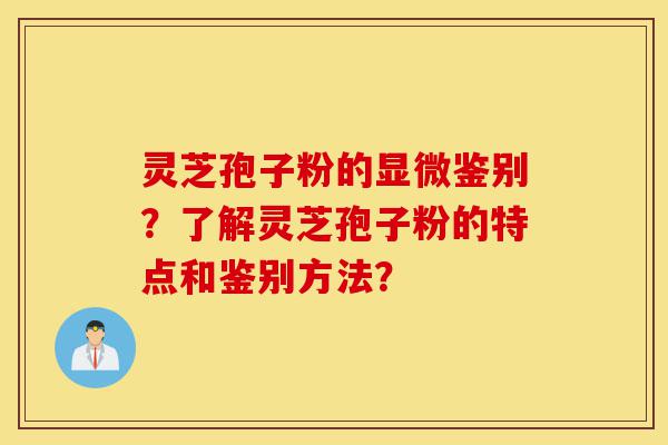 灵芝孢子粉的显微鉴别?了解灵芝孢子粉的特点和鉴别方法?-第1张图片-灵芝之家 灵芝孢子粉的显微鉴别?了解灵芝孢子粉的特点和鉴别方法?-第1张图片-灵芝之家