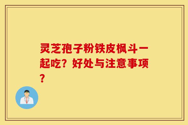 灵芝孢子粉铁皮枫斗一起吃?好处与注意事项?-第1张图片-灵芝之家 灵芝孢子粉铁皮枫斗一起吃?好处与注意事项?-第1张图片-灵芝之家