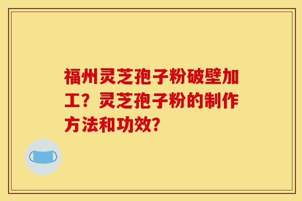 福州灵芝孢子粉破壁加工?灵芝孢子粉的制作方法和功效?-第1张图片-灵芝之家 福州灵芝孢子粉破壁加工?灵芝孢子粉的制作方法和功效?-第1张图片-灵芝之家