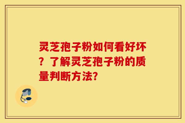 灵芝孢子粉如何看好坏？了解灵芝孢子粉的质量判断方法？-第1张图片-灵芝之家