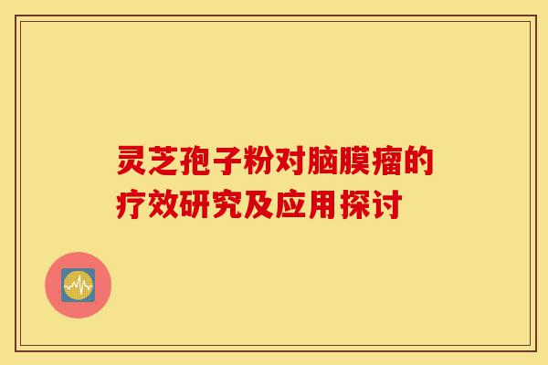 灵芝孢子粉对脑膜瘤的疗效研究及应用探讨-第1张图片-灵芝之家