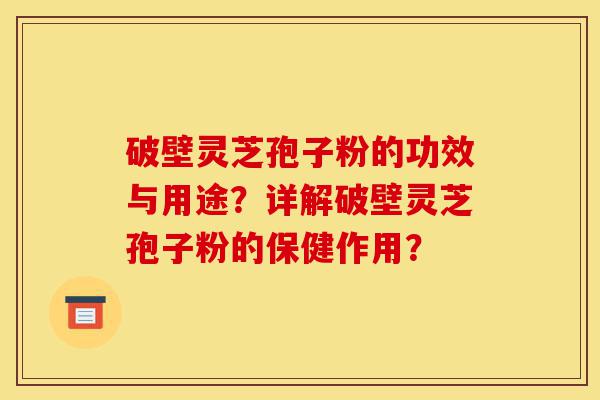 破壁灵芝孢子粉的功效与用途?详解破壁灵芝孢子粉的保健作用?-第1张图片-灵芝之家 破壁灵芝孢子粉的功效与用途?详解破壁灵芝孢子粉的保健作用?-第1张图片-灵芝之家
