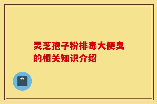 灵芝孢子粉排毒大便臭的相关知识介绍-第1张图片-灵芝之家