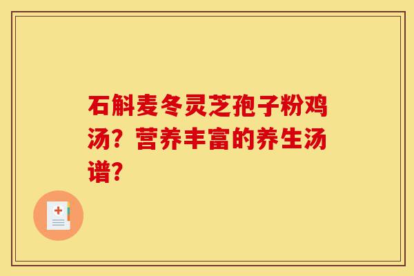 石斛麦冬灵芝孢子粉鸡汤?营养丰富的养生汤谱?-第1张图片-灵芝之家 石斛麦冬灵芝孢子粉鸡汤?营养丰富的养生汤谱?-第1张图片-灵芝之家
