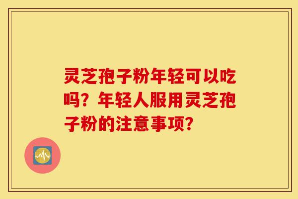 灵芝孢子粉年轻可以吃吗?年轻人服用灵芝孢子粉的注意事项?-第1张图片-灵芝之家 灵芝孢子粉年轻可以吃吗?年轻人服用灵芝孢子粉的注意事项?-第1张图片-灵芝之家