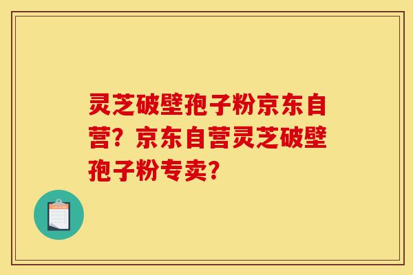 灵芝破壁孢子粉京东自营?京东自营灵芝破壁孢子粉专卖?-第1张图片-灵芝之家 灵芝破壁孢子粉京东自营?京东自营灵芝破壁孢子粉专卖?-第1张图片-灵芝之家