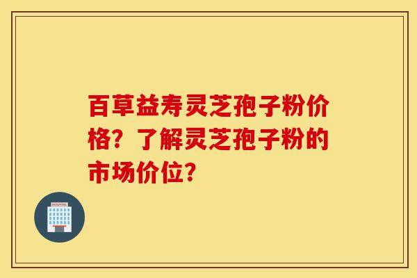 百草益寿灵芝孢子粉价格?了解灵芝孢子粉的市场价位?-第1张图片-灵芝之家 百草益寿灵芝孢子粉价格?了解灵芝孢子粉的市场价位?-第1张图片-灵芝之家