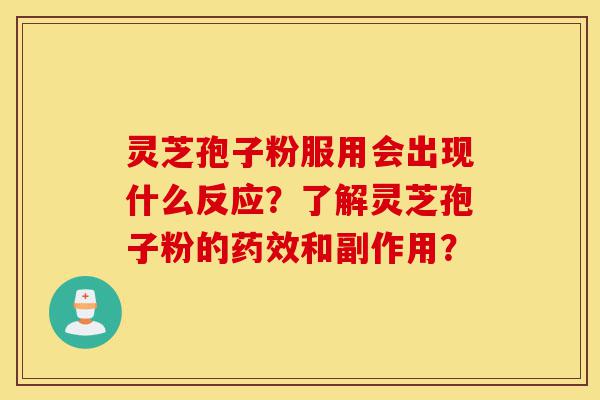 灵芝孢子粉服用会出现什么反应？了解灵芝孢子粉的药效和副作用？-第1张图片-灵芝之家