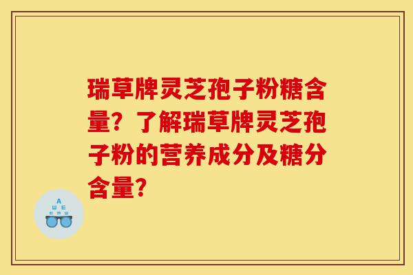 瑞草牌灵芝孢子粉糖含量?了解瑞草牌灵芝孢子粉的营养成分及糖分含量?-第1张图片-灵芝之家 瑞草牌灵芝孢子粉糖含量?了解瑞草牌灵芝孢子粉的营养成分及糖分含量?-第1张图片-灵芝之家