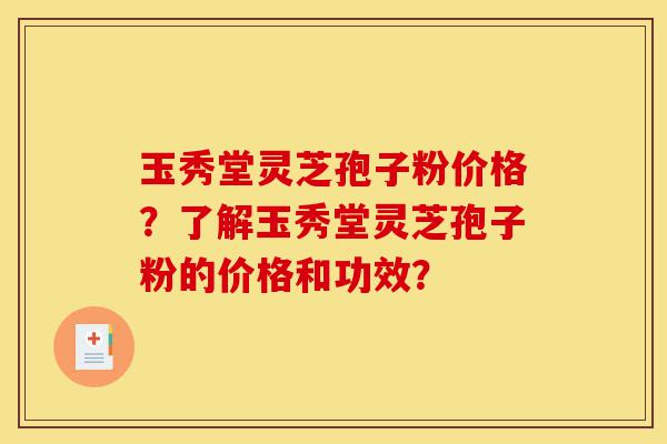 玉秀堂灵芝孢子粉价格?了解玉秀堂灵芝孢子粉的价格和功效?-第1张图片-灵芝之家 玉秀堂灵芝孢子粉价格?了解玉秀堂灵芝孢子粉的价格和功效?-第1张图片-灵芝之家
