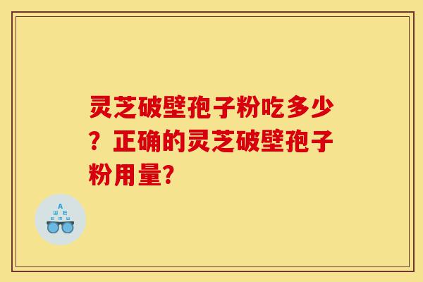 灵芝破壁孢子粉吃多少?正确的灵芝破壁孢子粉用量?-第1张图片-灵芝之家 灵芝破壁孢子粉吃多少?正确的灵芝破壁孢子粉用量?-第1张图片-灵芝之家