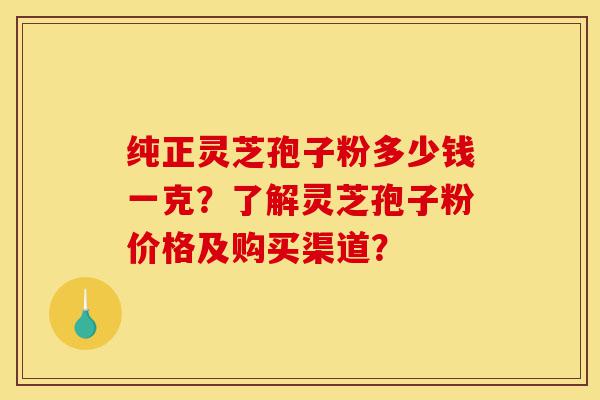纯正灵芝孢子粉多少钱一克?了解灵芝孢子粉价格及购买渠道?-第1张图片-灵芝之家 纯正灵芝孢子粉多少钱一克?了解灵芝孢子粉价格及购买渠道?-第1张图片-灵芝之家
