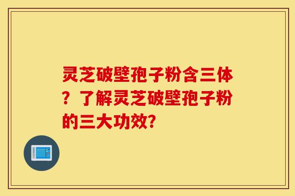 灵芝破壁孢子粉含三体?了解灵芝破壁孢子粉的三大功效?-第1张图片-灵芝之家 灵芝破壁孢子粉含三体?了解灵芝破壁孢子粉的三大功效?-第1张图片-灵芝之家