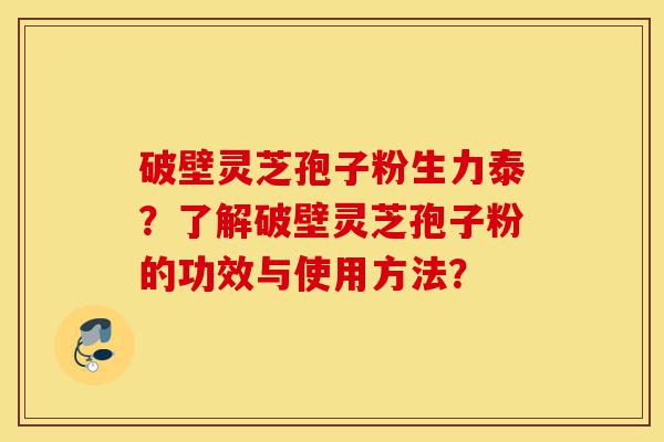 破壁灵芝孢子粉生力泰?了解破壁灵芝孢子粉的功效与使用方法?-第1张图片-灵芝之家 破壁灵芝孢子粉生力泰?了解破壁灵芝孢子粉的功效与使用方法?-第1张图片-灵芝之家