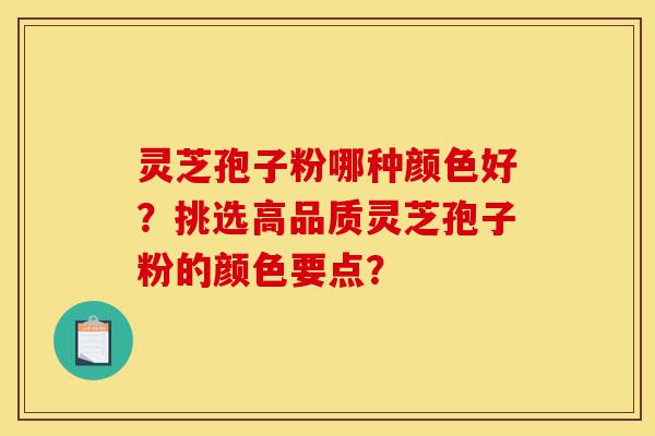 灵芝孢子粉哪种颜色好?挑选高品质灵芝孢子粉的颜色要点?-第1张图片-灵芝之家 灵芝孢子粉哪种颜色好?挑选高品质灵芝孢子粉的颜色要点?-第1张图片-灵芝之家