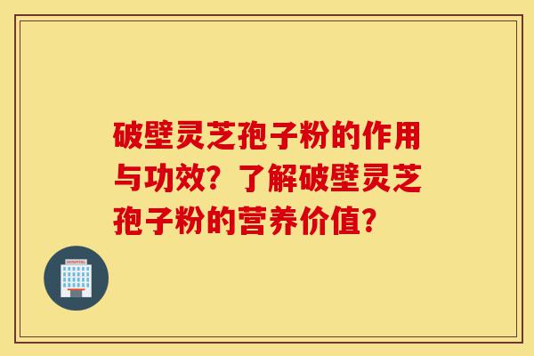 破壁灵芝孢子粉的作用与功效?了解破壁灵芝孢子粉的营养价值?-第1张图片-灵芝之家 破壁灵芝孢子粉的作用与功效?了解破壁灵芝孢子粉的营养价值?-第1张图片-灵芝之家