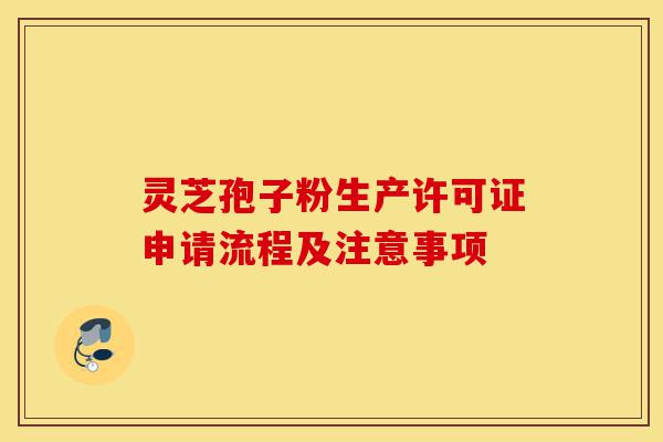 灵芝孢子粉生产许可证申请流程及注意事项-第1张图片-灵芝之家 灵芝孢子粉生产许可证申请流程及注意事项-第1张图片-灵芝之家
