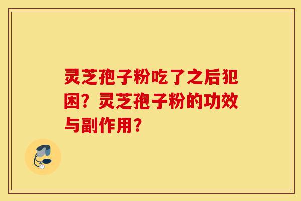 灵芝孢子粉吃了之后犯困?灵芝孢子粉的功效与副作用?-第1张图片-灵芝之家 灵芝孢子粉吃了之后犯困?灵芝孢子粉的功效与副作用?-第1张图片-灵芝之家