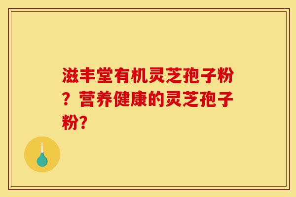滋丰堂有机灵芝孢子粉?营养健康的灵芝孢子粉?-第1张图片-灵芝之家 滋丰堂有机灵芝孢子粉?营养健康的灵芝孢子粉?-第1张图片-灵芝之家