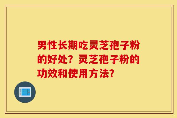 男性长期吃灵芝孢子粉的好处?灵芝孢子粉的功效和使用方法?-第1张图片-灵芝之家 男性长期吃灵芝孢子粉的好处?灵芝孢子粉的功效和使用方法?-第1张图片-灵芝之家