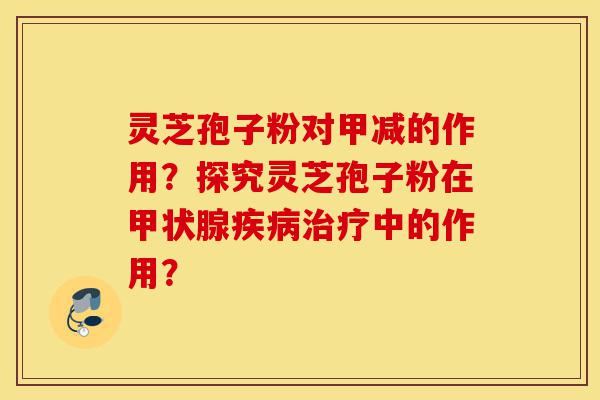 灵芝孢子粉对甲减的作用?探究灵芝孢子粉在甲状腺疾病治疗中的作用?-第1张图片-灵芝之家 灵芝孢子粉对甲减的作用?探究灵芝孢子粉在甲状腺疾病治疗中的作用?-第1张图片-灵芝之家
