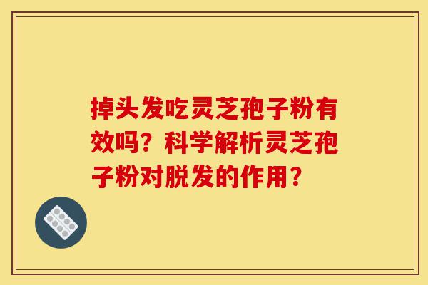 掉头发吃灵芝孢子粉有效吗?科学解析灵芝孢子粉对脱发的作用?-第1张图片-灵芝之家 掉头发吃灵芝孢子粉有效吗?科学解析灵芝孢子粉对脱发的作用?-第1张图片-灵芝之家