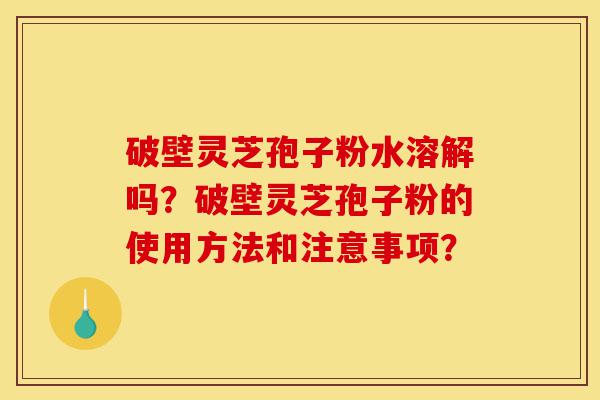 破壁灵芝孢子粉水溶解吗?破壁灵芝孢子粉的使用方法和注意事项?-第1张图片-灵芝之家 破壁灵芝孢子粉水溶解吗?破壁灵芝孢子粉的使用方法和注意事项?-第1张图片-灵芝之家
