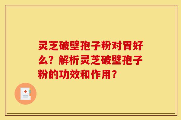 灵芝破壁孢子粉对胃好么?解析灵芝破壁孢子粉的功效和作用?-第1张图片-灵芝之家 灵芝破壁孢子粉对胃好么?解析灵芝破壁孢子粉的功效和作用?-第1张图片-灵芝之家
