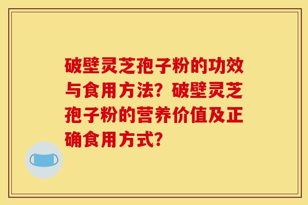 破壁灵芝孢子粉的功效与食用方法?破壁灵芝孢子粉的营养价值及正确食用方式?-第1张图片-灵芝之家 破壁灵芝孢子粉的功效与食用方法?破壁灵芝孢子粉的营养价值及正确食用方式?-第1张图片-灵芝之家