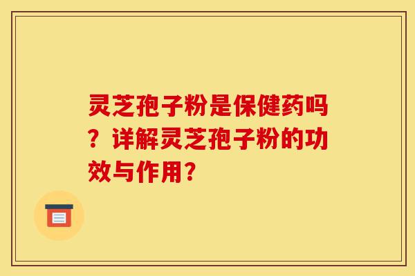 灵芝孢子粉是保健药吗?详解灵芝孢子粉的功效与作用?-第1张图片-灵芝之家 灵芝孢子粉是保健药吗?详解灵芝孢子粉的功效与作用?-第1张图片-灵芝之家
