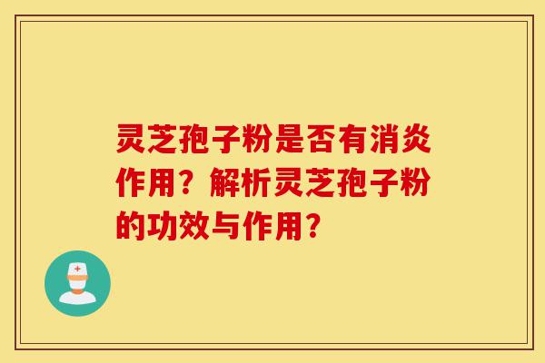 灵芝孢子粉是否有消炎作用?解析灵芝孢子粉的功效与作用?-第1张图片-灵芝之家 灵芝孢子粉是否有消炎作用?解析灵芝孢子粉的功效与作用?-第1张图片-灵芝之家