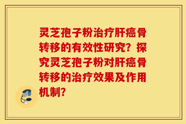 灵芝孢子粉治疗肝癌骨转移的有效性研究?探究灵芝孢子粉对肝癌骨转移的治疗效果及作用机制?-第1张图片-灵芝之家 灵芝孢子粉治疗肝癌骨转移的有效性研究?探究灵芝孢子粉对肝癌骨转移的治疗效果及作用机制?-第1张图片-灵芝之家