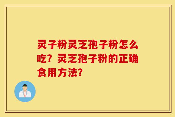 灵子粉灵芝孢子粉怎么吃?灵芝孢子粉的正确食用方法?-第1张图片-灵芝之家 灵子粉灵芝孢子粉怎么吃?灵芝孢子粉的正确食用方法?-第1张图片-灵芝之家