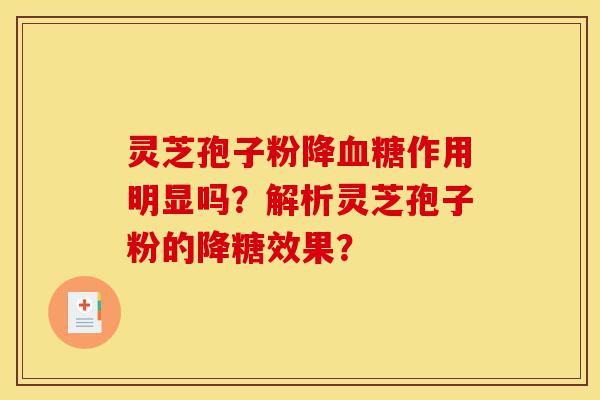 灵芝孢子粉降血糖作用明显吗?解析灵芝孢子粉的降糖效果?-第1张图片-灵芝之家 灵芝孢子粉降血糖作用明显吗?解析灵芝孢子粉的降糖效果?-第1张图片-灵芝之家