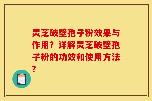 灵芝破壁孢子粉效果与作用?详解灵芝破壁孢子粉的功效和使用方法?-第1张图片-灵芝之家 灵芝破壁孢子粉效果与作用?详解灵芝破壁孢子粉的功效和使用方法?-第1张图片-灵芝之家
