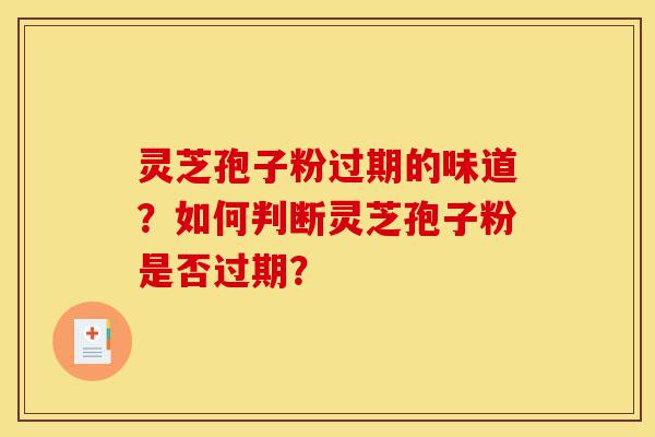 灵芝孢子粉过期的味道?如何判断灵芝孢子粉是否过期?-第1张图片-灵芝之家 灵芝孢子粉过期的味道?如何判断灵芝孢子粉是否过期?-第1张图片-灵芝之家