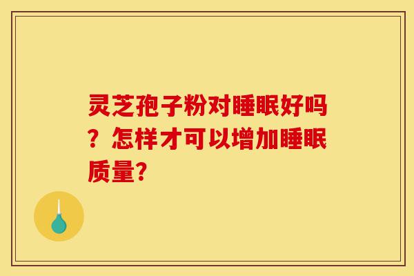 灵芝孢子粉对睡眠好吗?怎样才可以增加睡眠质量?-第1张图片-灵芝之家 灵芝孢子粉对睡眠好吗?怎样才可以增加睡眠质量?-第1张图片-灵芝之家