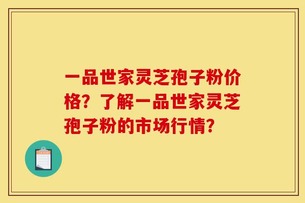 一品世家灵芝孢子粉价格?了解一品世家灵芝孢子粉的市场行情?-第1张图片-灵芝之家 一品世家灵芝孢子粉价格?了解一品世家灵芝孢子粉的市场行情?-第1张图片-灵芝之家
