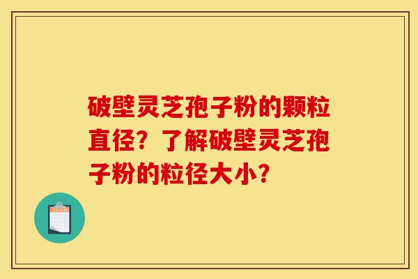 破壁灵芝孢子粉的颗粒直径?了解破壁灵芝孢子粉的粒径大小?-第1张图片-灵芝之家 破壁灵芝孢子粉的颗粒直径?了解破壁灵芝孢子粉的粒径大小?-第1张图片-灵芝之家