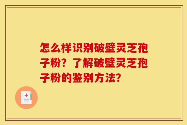 怎么样识别破壁灵芝孢子粉?了解破壁灵芝孢子粉的鉴别方法?-第1张图片-灵芝之家 怎么样识别破壁灵芝孢子粉?了解破壁灵芝孢子粉的鉴别方法?-第1张图片-灵芝之家