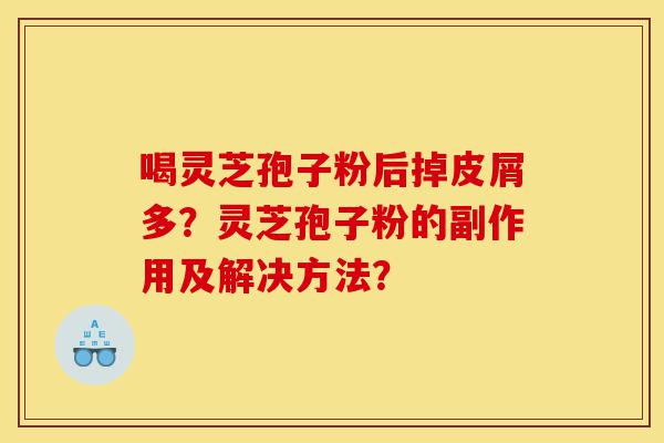 喝灵芝孢子粉后掉皮屑多?灵芝孢子粉的副作用及解决方法?-第1张图片-灵芝之家 喝灵芝孢子粉后掉皮屑多?灵芝孢子粉的副作用及解决方法?-第1张图片-灵芝之家